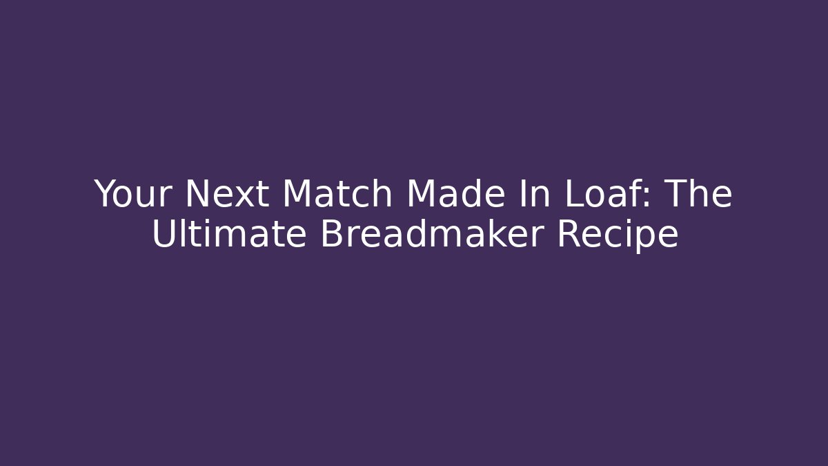 Your Next Match Made In Loaf: The Ultimate Breadmaker Recipe