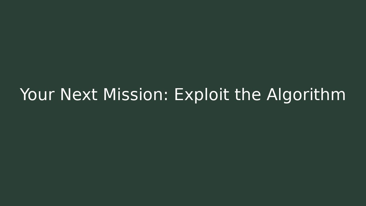 Your Next Mission: Exploit the Algorithm