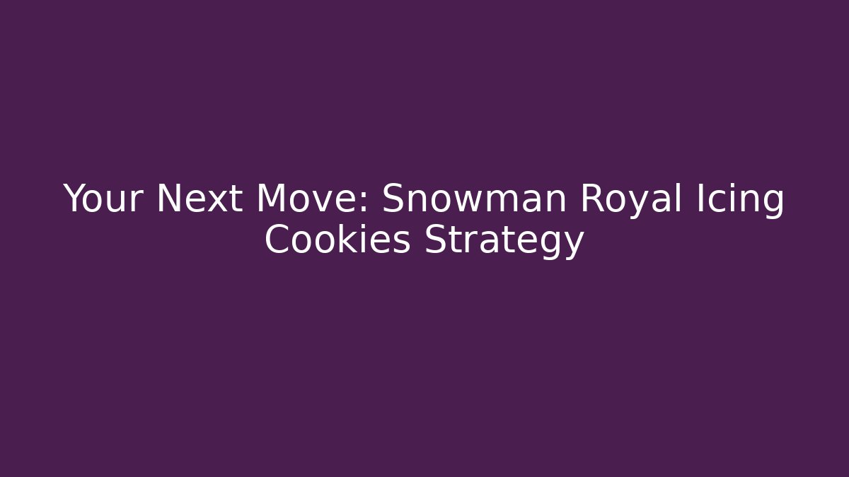 Your Next Move: Snowman Royal Icing Cookies Strategy