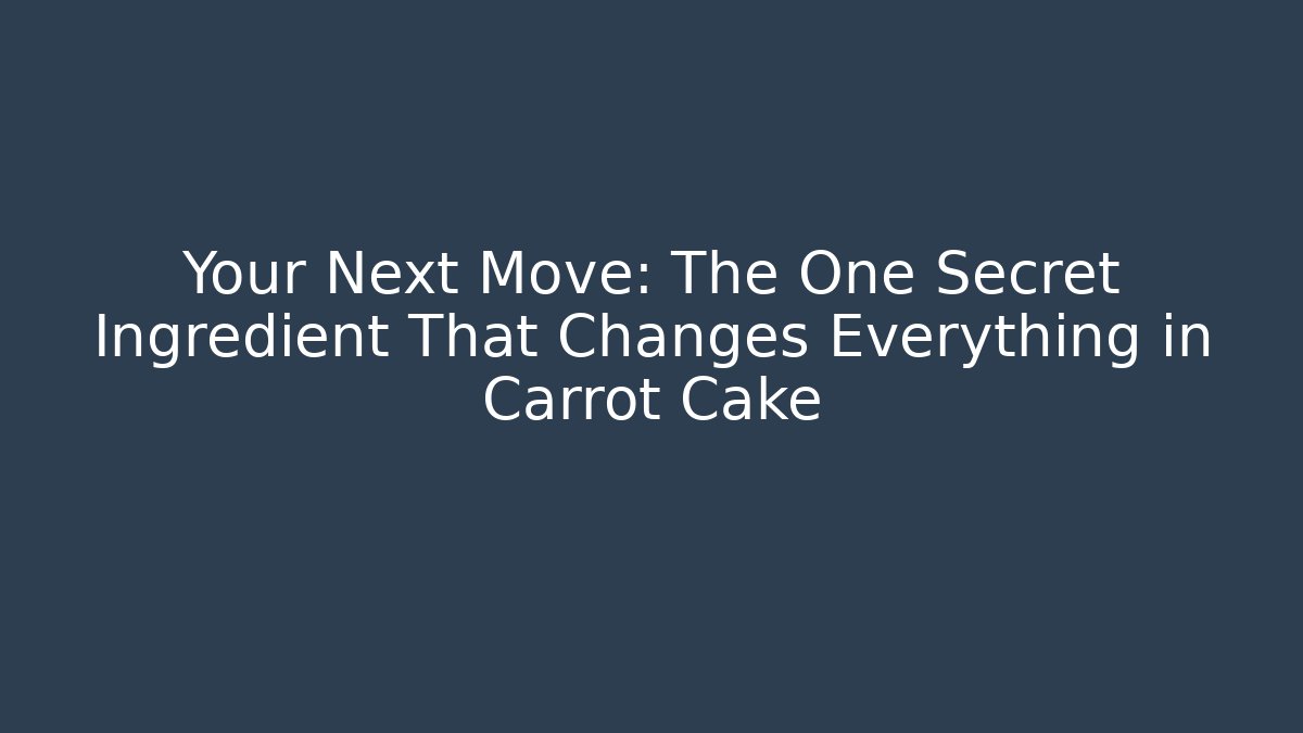 Your Next Move: The One Secret Ingredient That Changes Everything in Carrot Cake