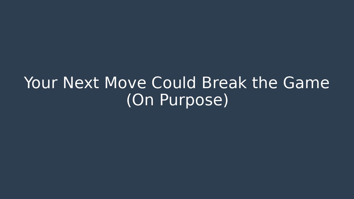 Your Next Move Could Break the Game (On Purpose)
