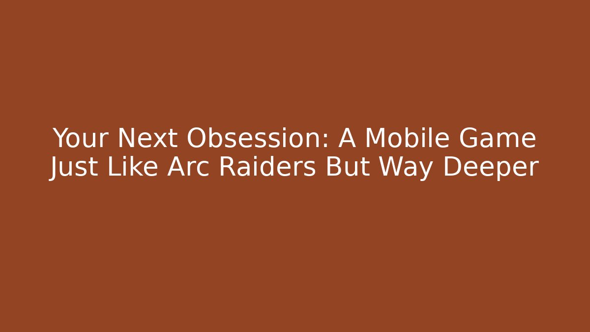 Your Next Obsession: A Mobile Game Just Like Arc Raiders But Way Deeper