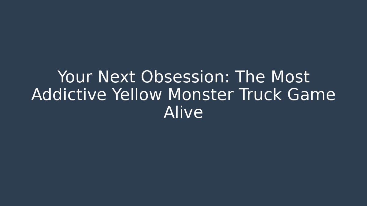 Your Next Obsession: The Most Addictive Yellow Monster Truck Game Alive