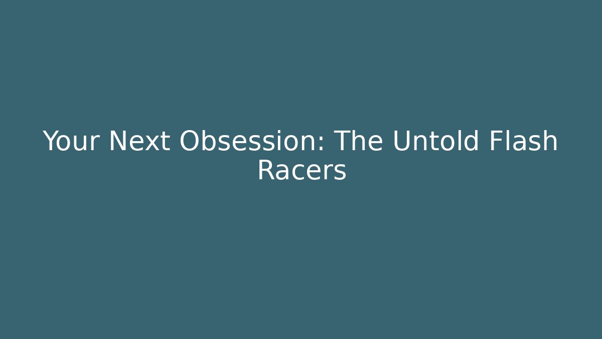 Your Next Obsession: The Untold Flash Racers