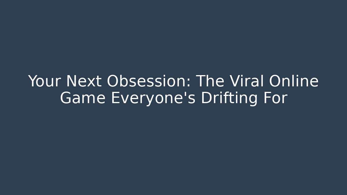Your Next Obsession: The Viral Online Game Everyone's Drifting For