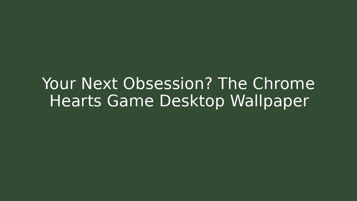 Your Next Obsession? The Chrome Hearts Game Desktop Wallpaper