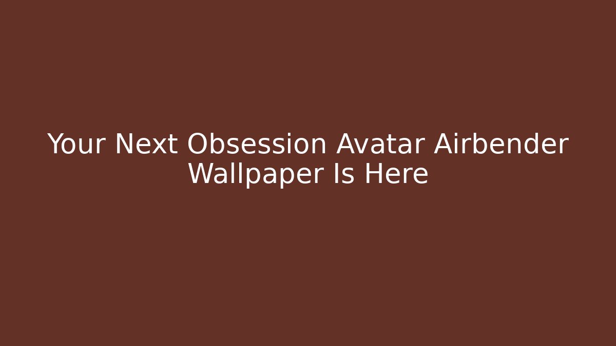 Your Next Obsession Avatar Airbender Wallpaper Is Here
