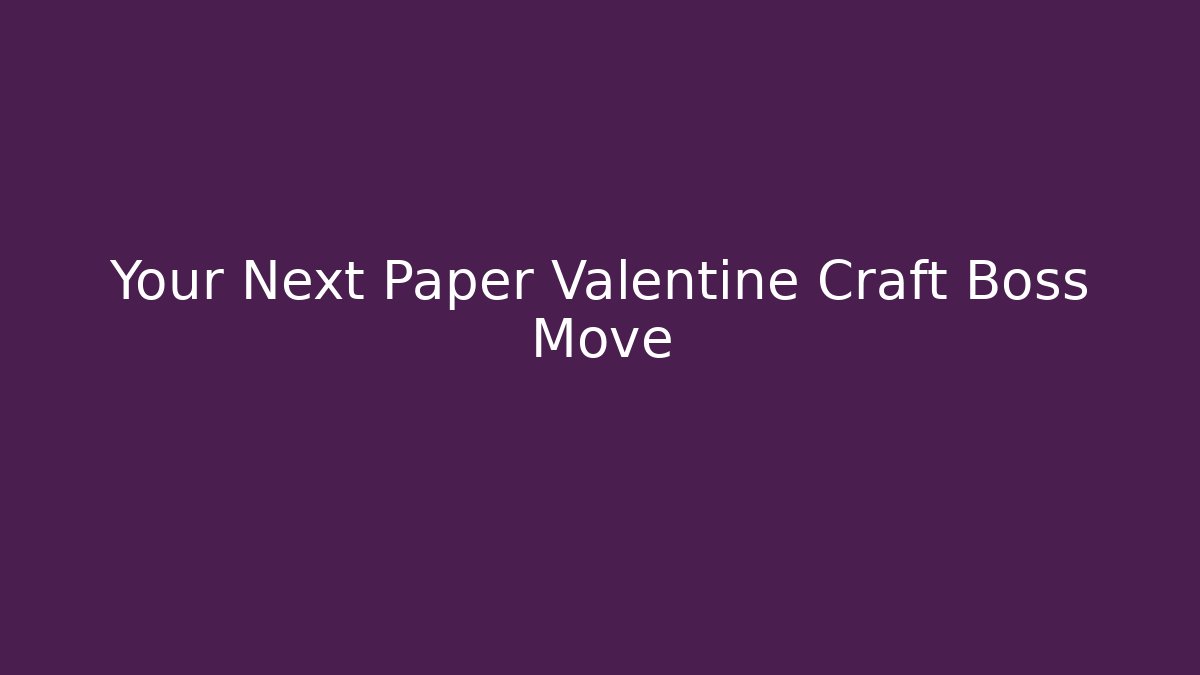 Your Next Paper Valentine Craft Boss Move - Critter Realm