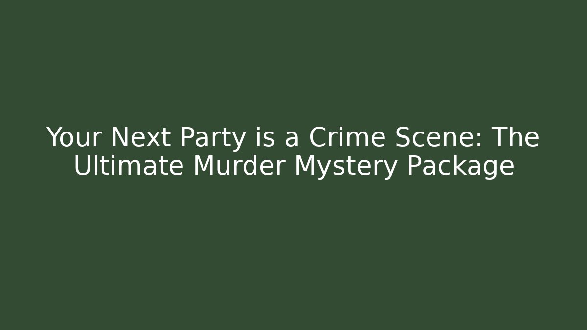 Your Next Party is a Crime Scene: The Ultimate Murder Mystery Package