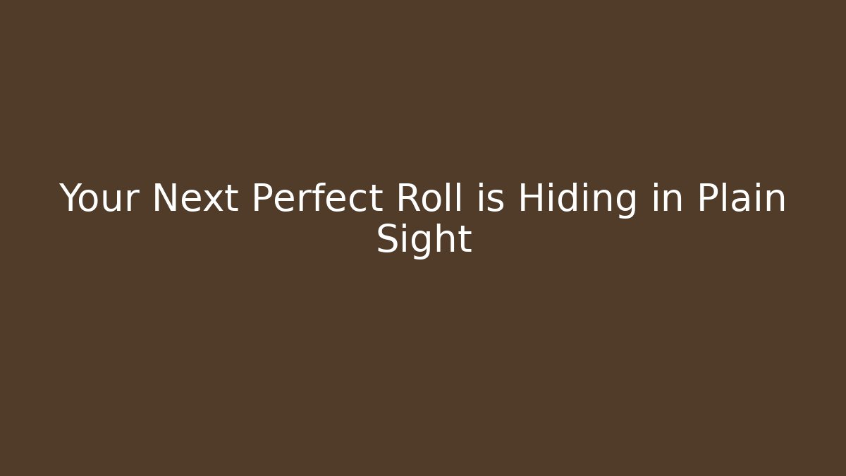 Your Next Perfect Roll is Hiding in Plain Sight