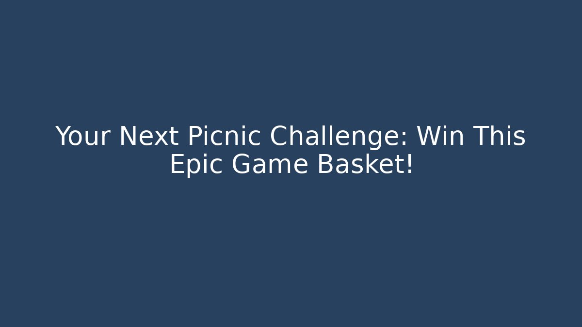 Your Next Picnic Challenge: Win This Epic Game Basket!