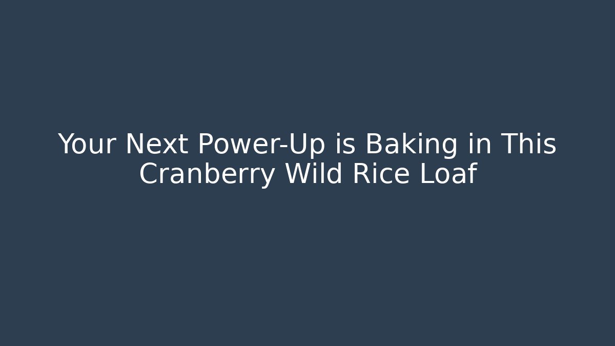 Your Next Power-Up is Baking in This Cranberry Wild Rice Loaf