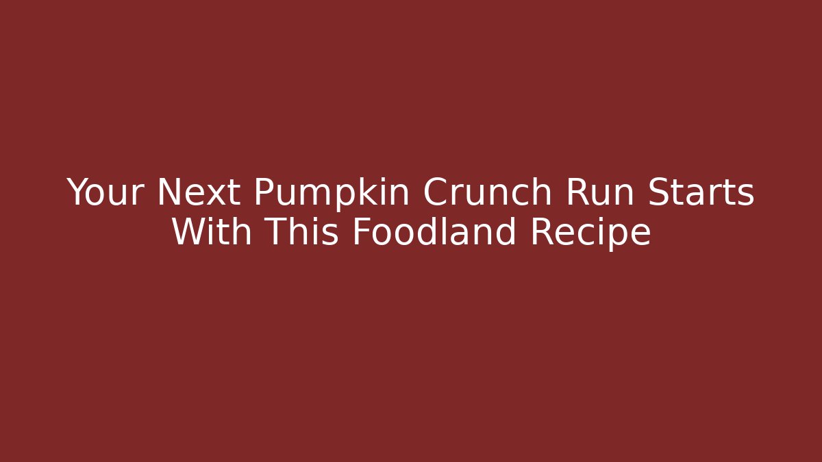 Your Next Pumpkin Crunch Run Starts With This Foodland Recipe