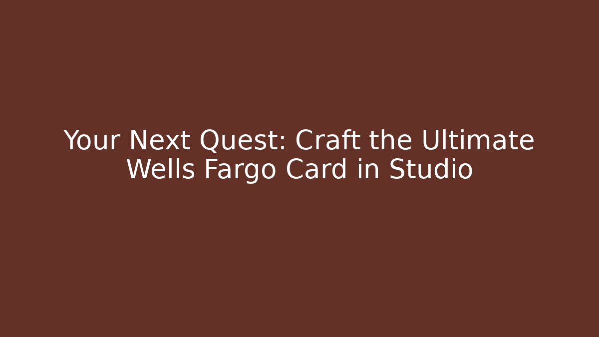 Your Next Quest: Craft the Ultimate Wells Fargo Card in Studio