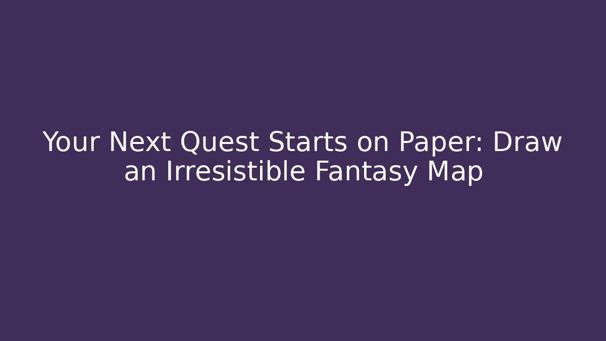 Your Next Quest Starts on Paper: Draw an Irresistible Fantasy Map