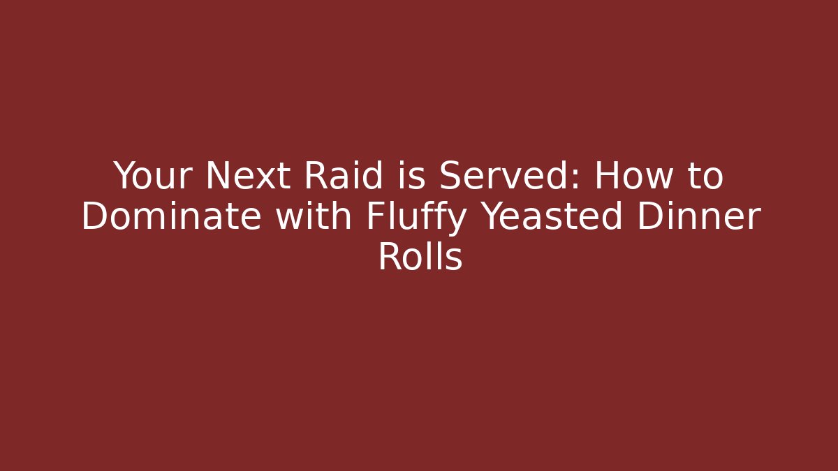 Your Next Raid is Served: How to Dominate with Fluffy Yeasted Dinner Rolls