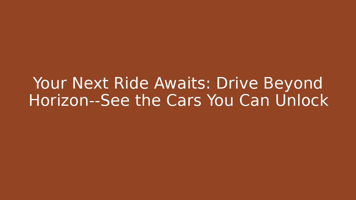 Your Next Ride Awaits: Drive Beyond Horizon—See the Cars You Can Unlock