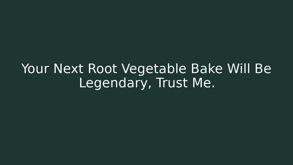 Your Next Root Vegetable Bake Will Be Legendary, Trust Me.