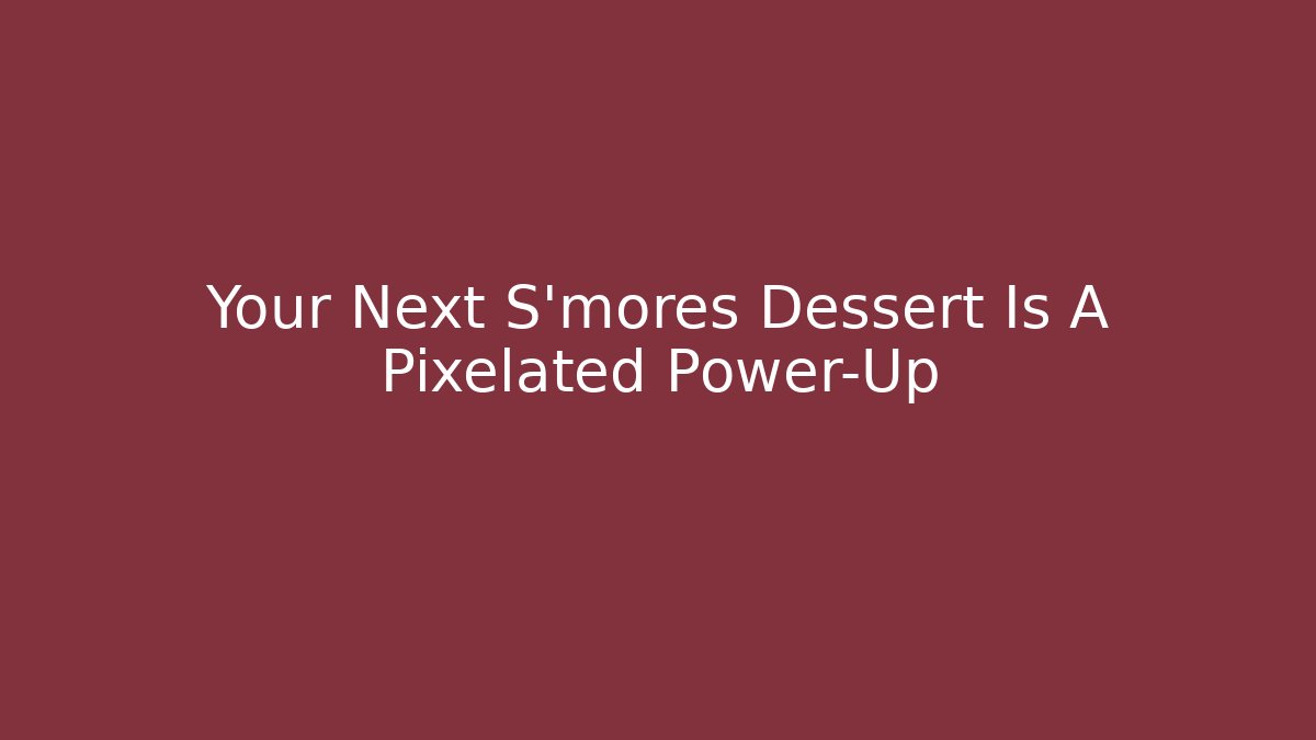 Your Next S'mores Dessert Is A Pixelated Power-Up
