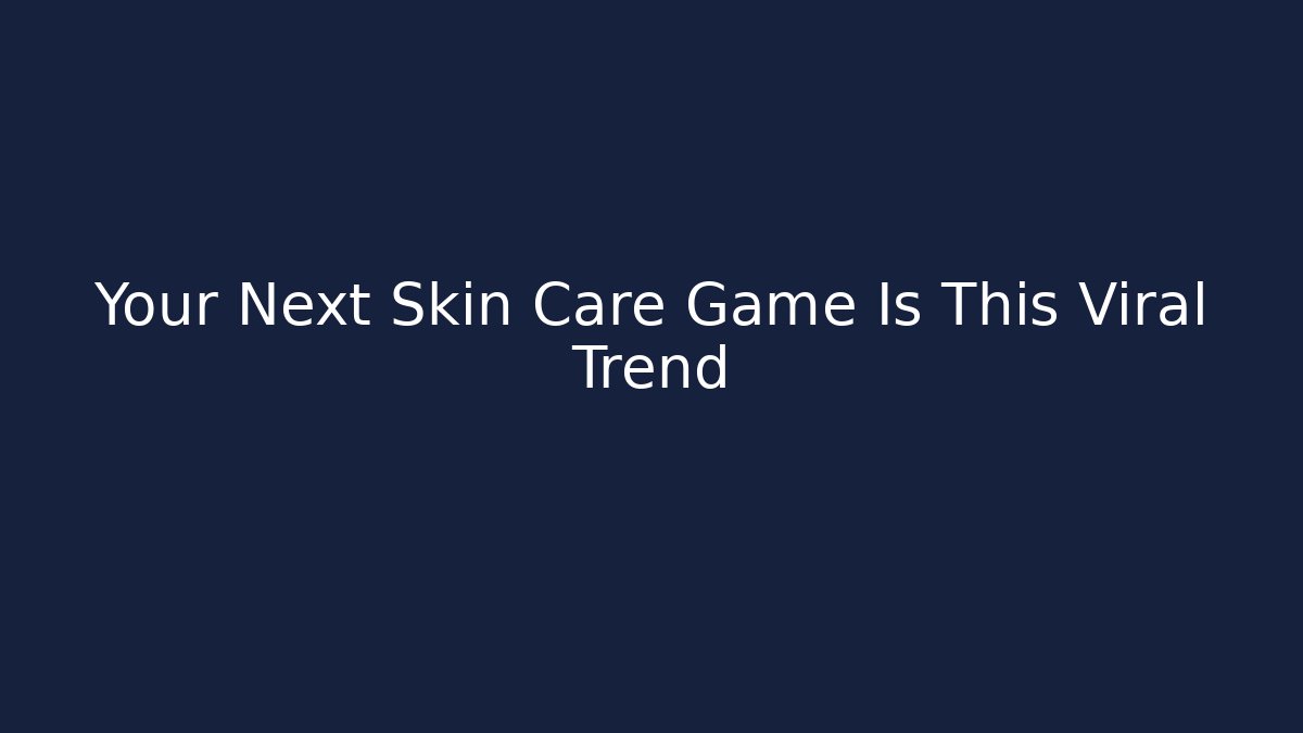 Your Next Skin Care Game Is This Viral Trend