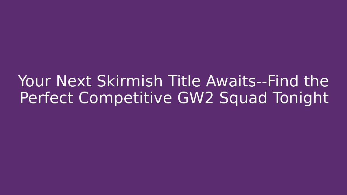 Your Next Skirmish Title Awaits—Find the Perfect Competitive GW2 Squad Tonight