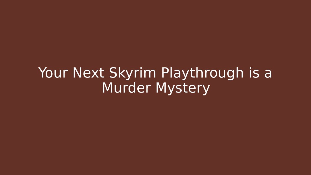 Your Next Skyrim Playthrough is a Murder Mystery