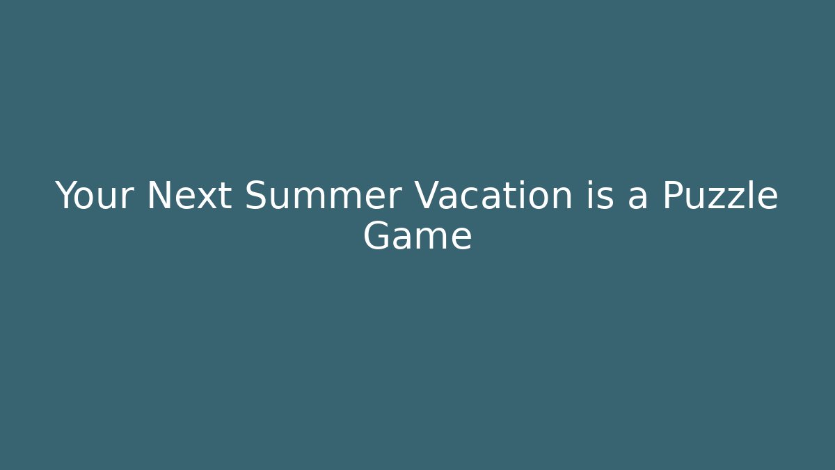 Your Next Summer Vacation is a Puzzle Game