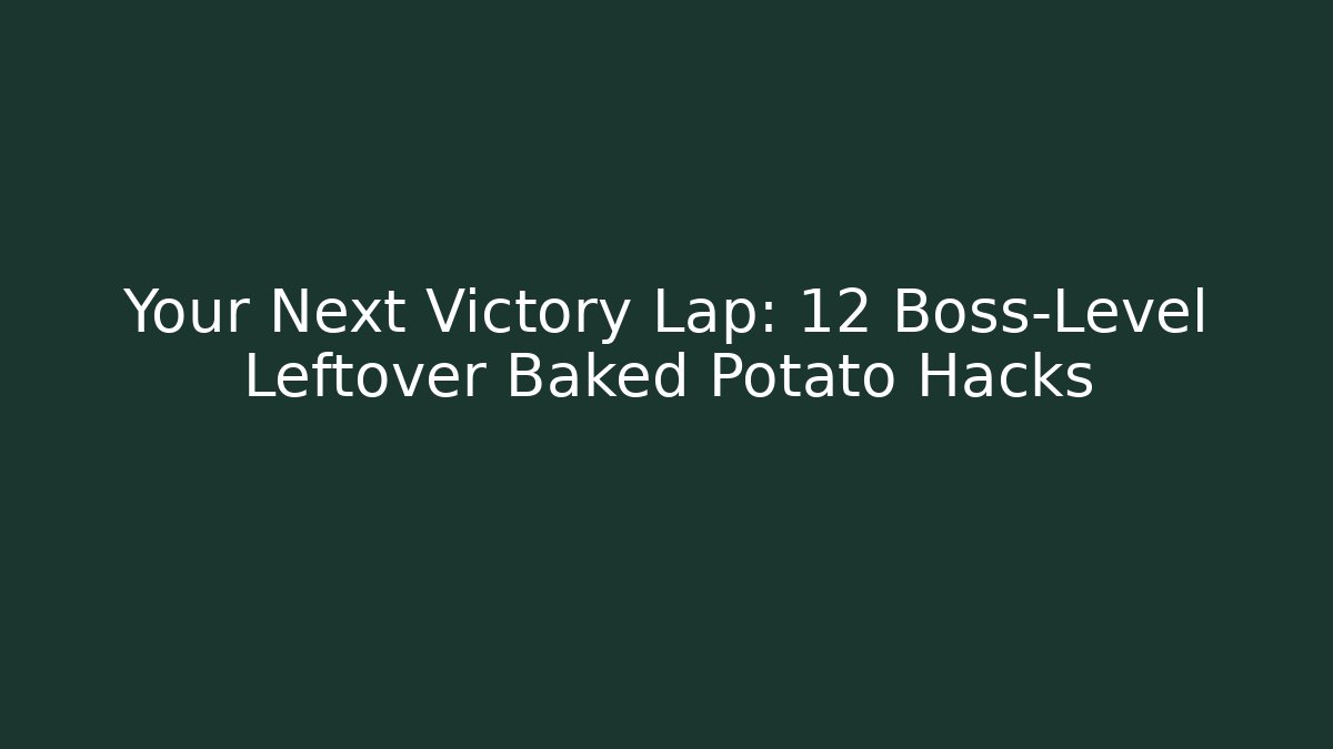 Your Next Victory Lap: 12 Boss-Level Leftover Baked Potato Hacks