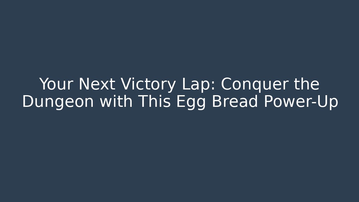 Your Next Victory Lap: Conquer the Dungeon with This Egg Bread Power-Up