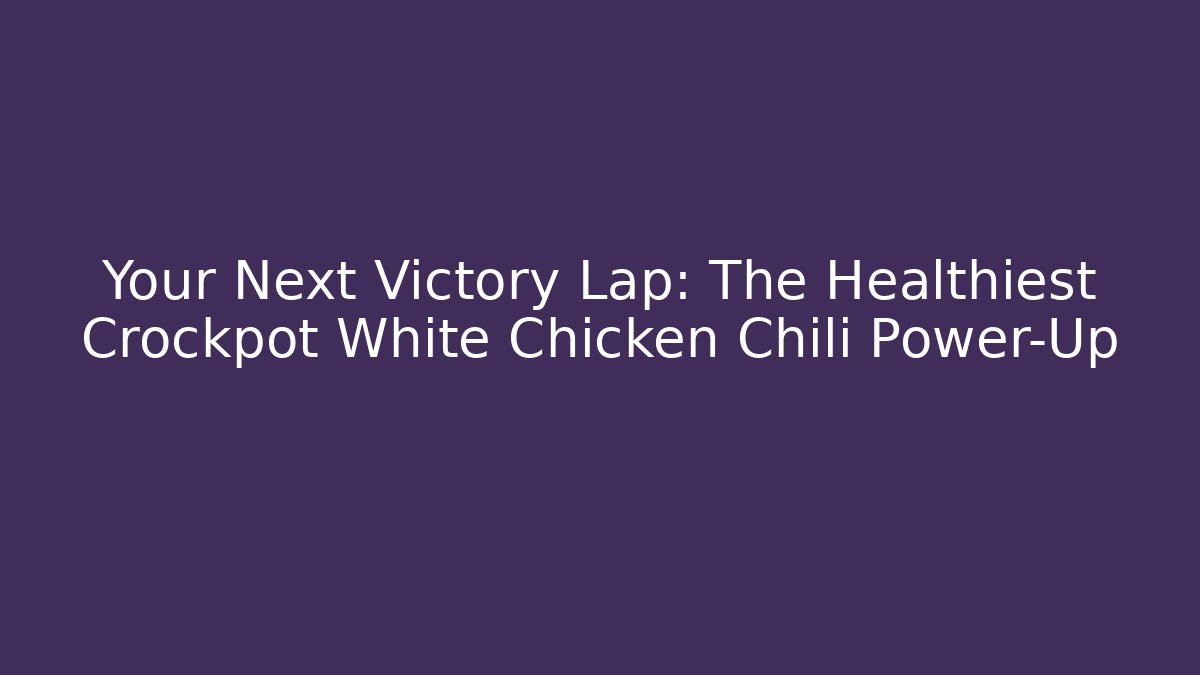 Your Next Victory Lap: The Healthiest Crockpot White Chicken Chili Power-Up