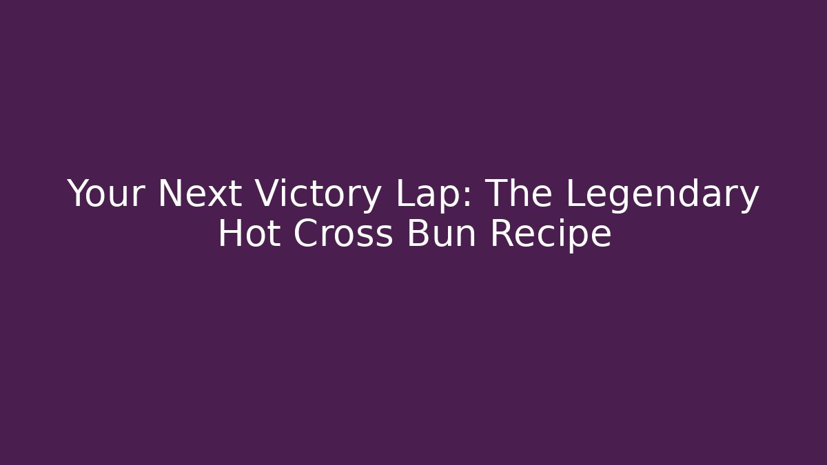 Your Next Victory Lap: The Legendary Hot Cross Bun Recipe