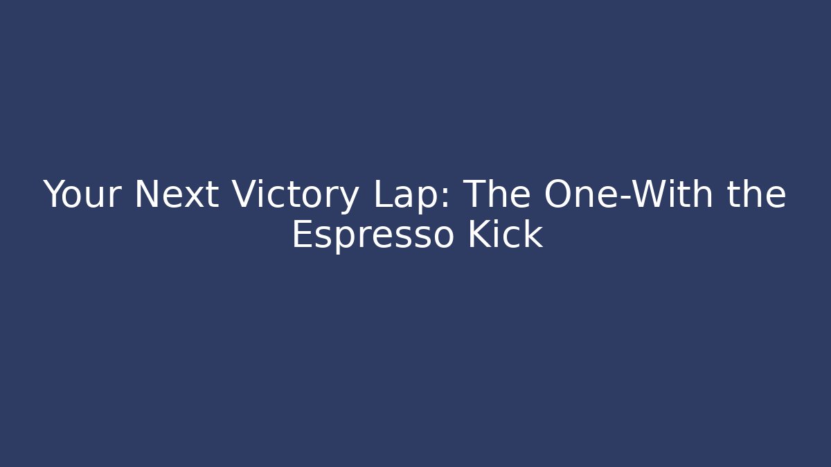 Your Next Victory Lap: The One-With the Espresso Kick