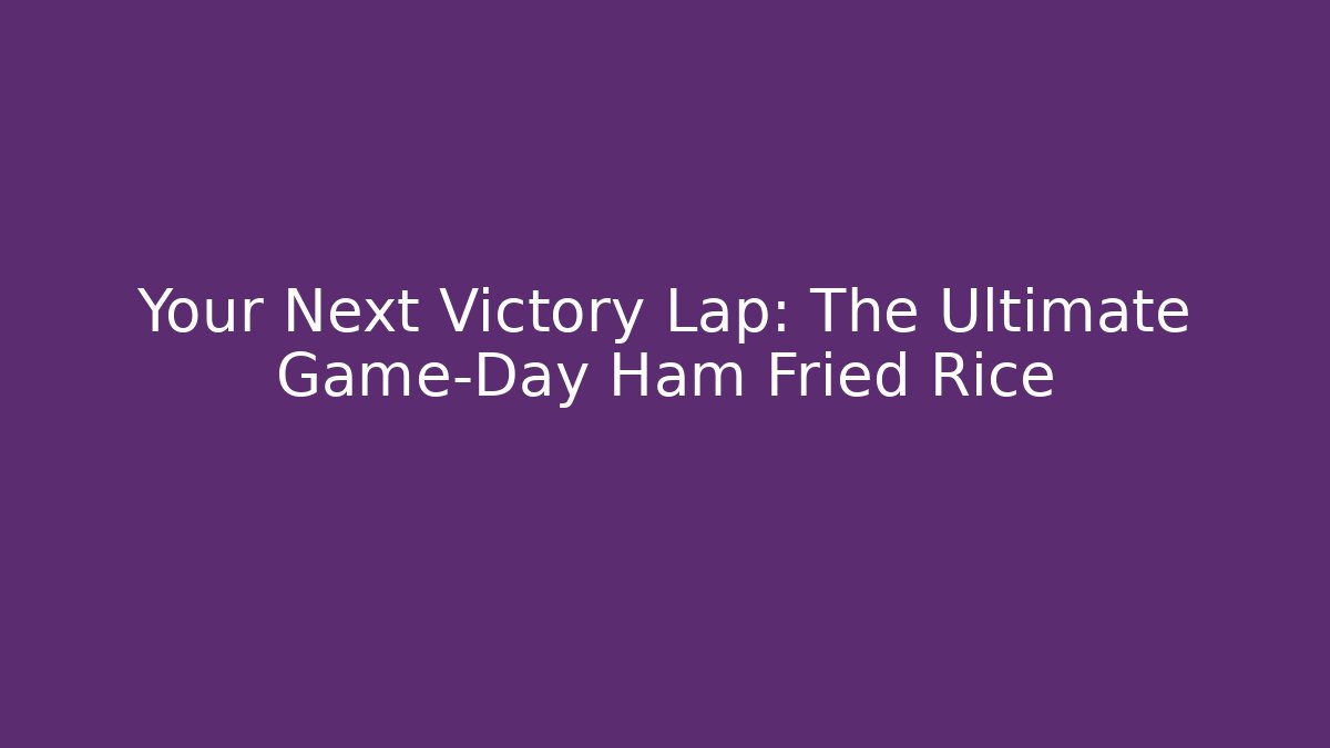 Your Next Victory Lap: The Ultimate Game-Day Ham Fried Rice