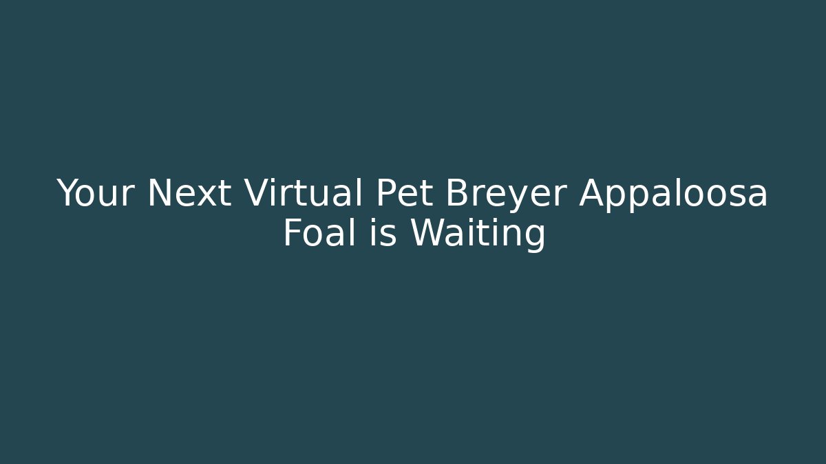 Your Next Virtual Pet Breyer Appaloosa Foal is Waiting