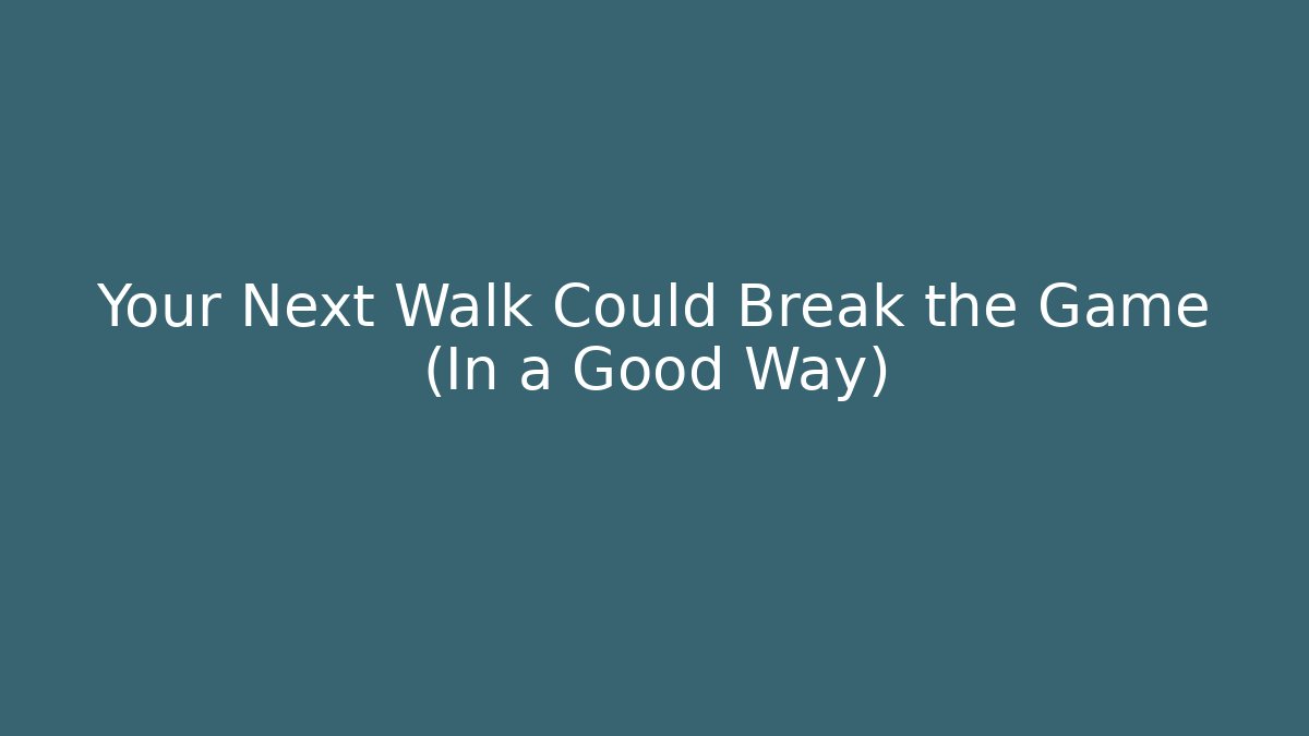 Your Next Walk Could Break the Game (In a Good Way)