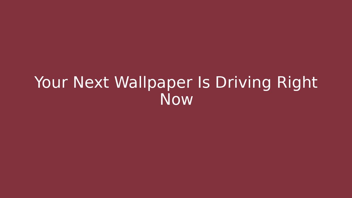 Your Next Wallpaper Is Driving Right Now