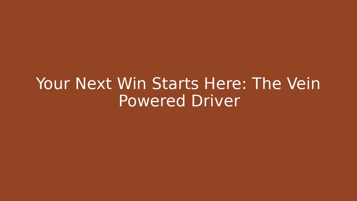 Your Next Win Starts Here: The Vein Powered Driver