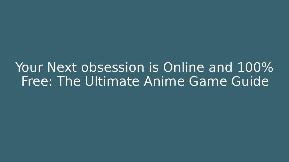 Your Next obsession is Online and 100% Free: The Ultimate Anime Game Guide