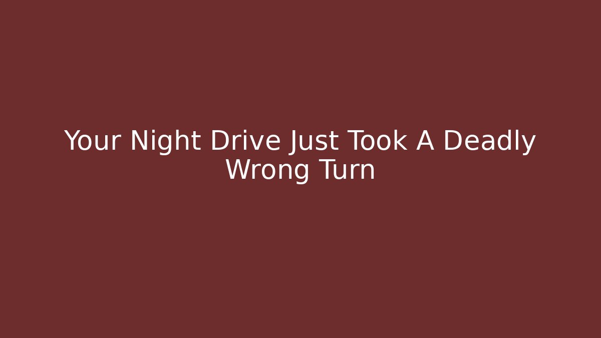 Your Night Drive Just Took A Deadly Wrong Turn
