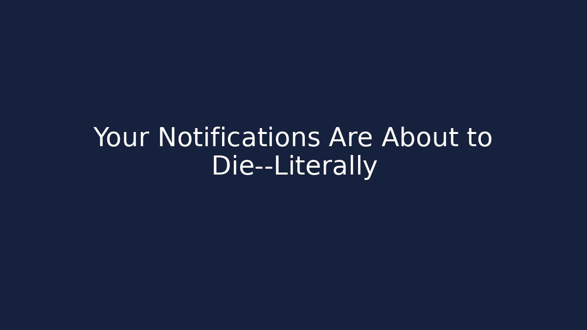 Your Notifications Are About to Die—Literally