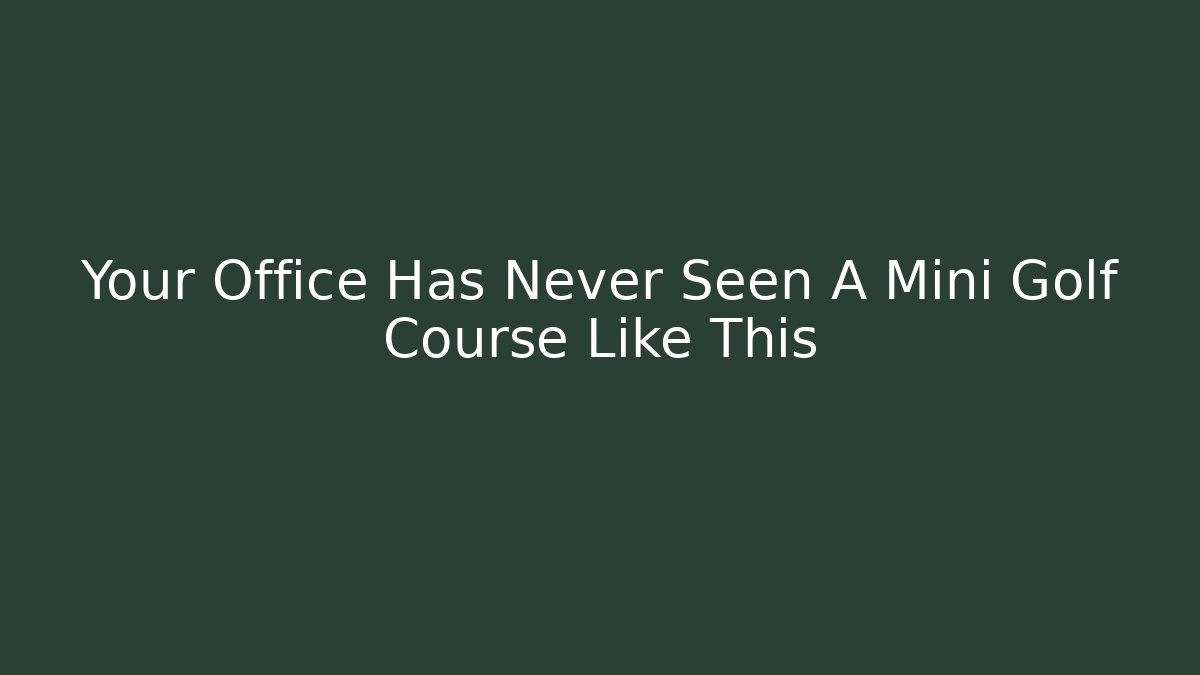Your Office Has Never Seen A Mini Golf Course Like This