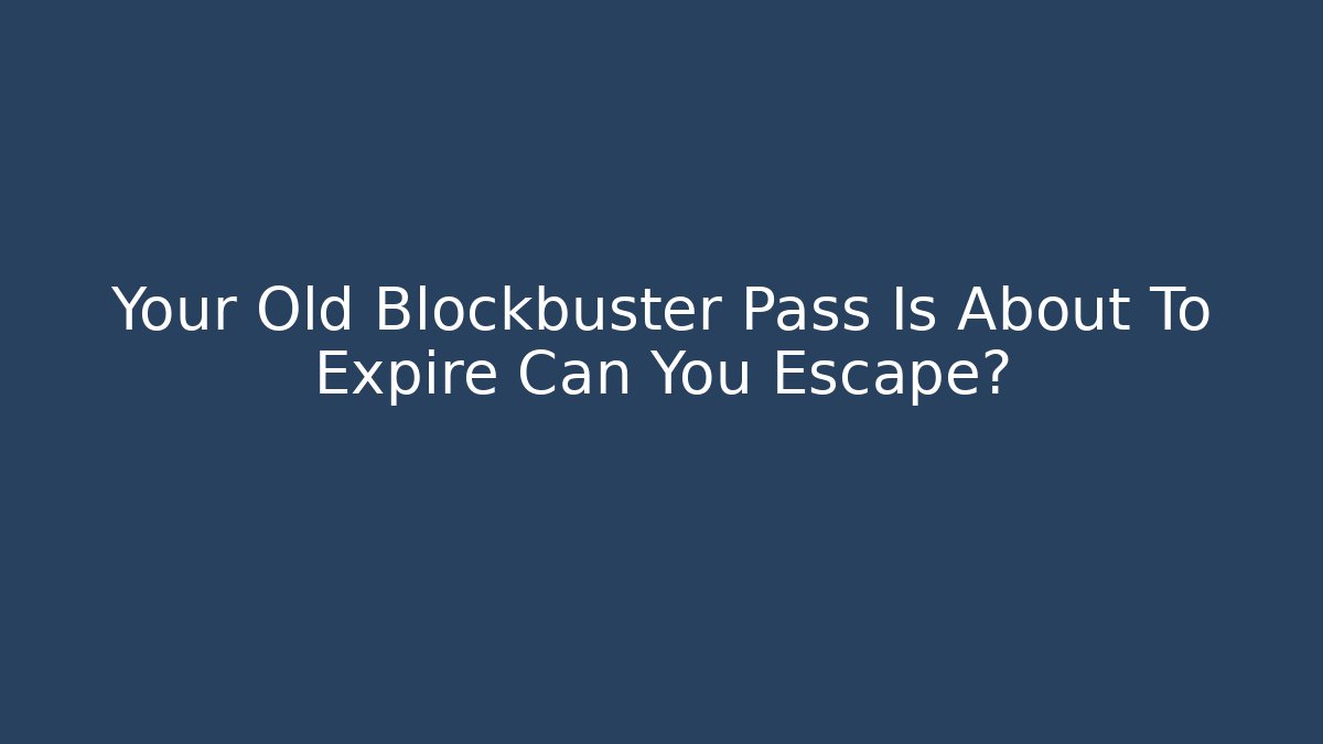 Your Old Blockbuster Pass Is About To Expire Can You Escape?