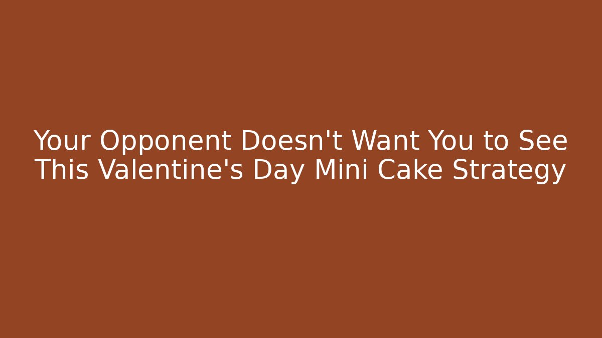 Your Opponent Doesn't Want You to See This Valentine's Day Mini Cake Strategy