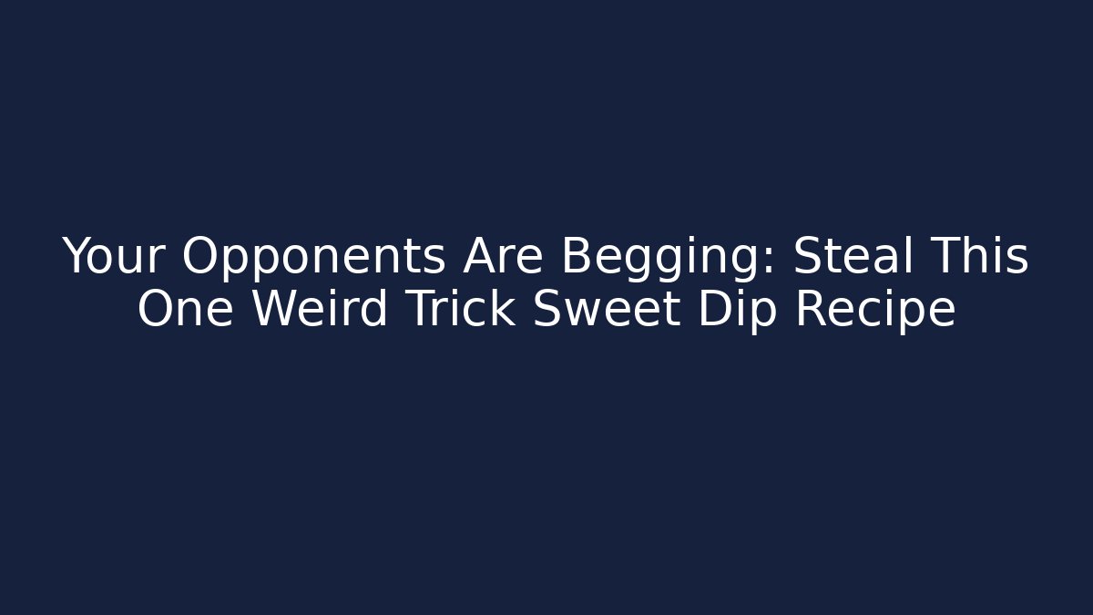 Your Opponents Are Begging: Steal This One Weird Trick Sweet Dip Recipe