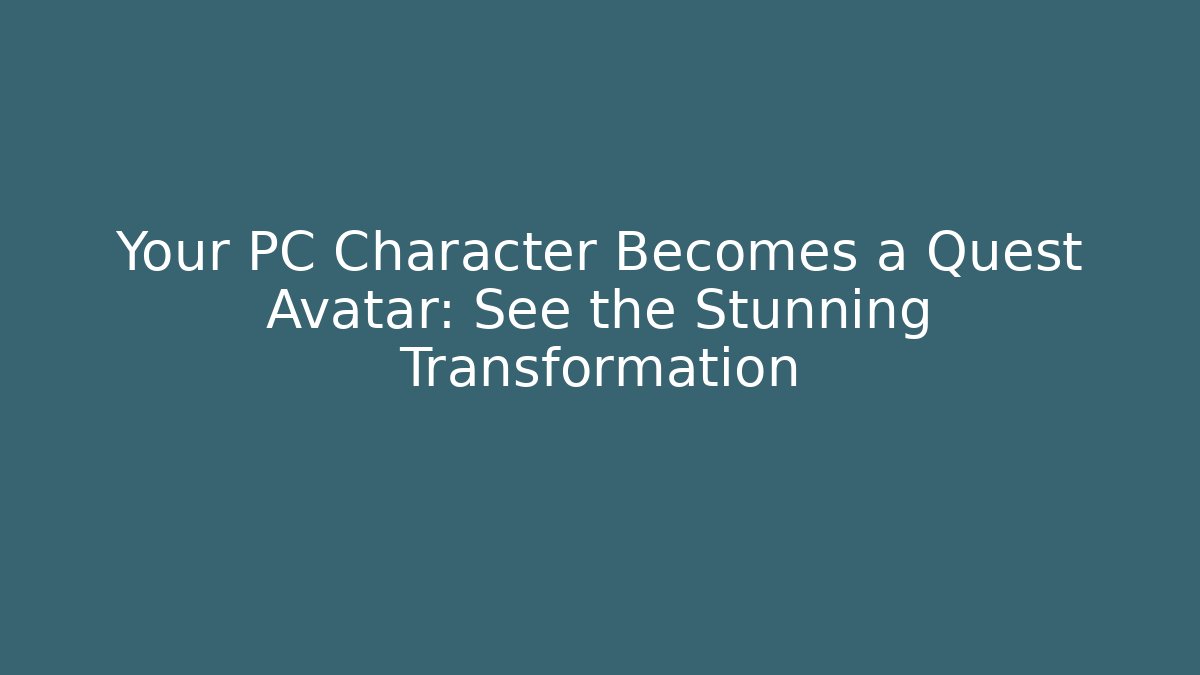 Your PC Character Becomes a Quest Avatar: See the Stunning Transformation
