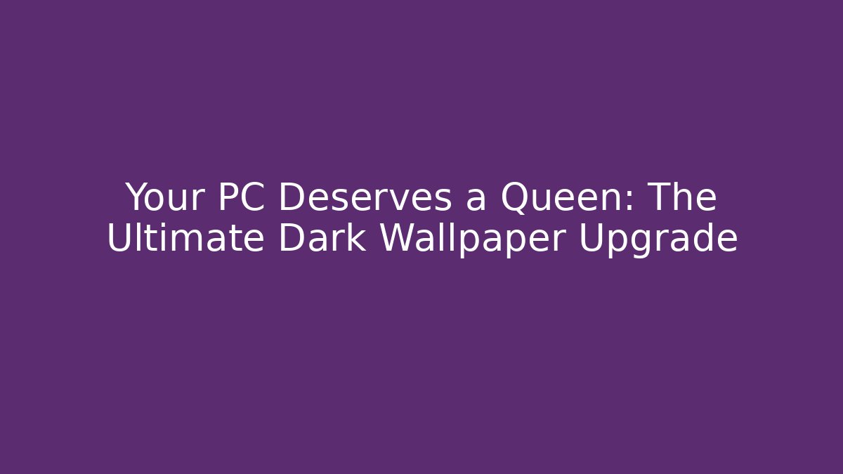 Your PC Deserves a Queen: The Ultimate Dark Wallpaper Upgrade