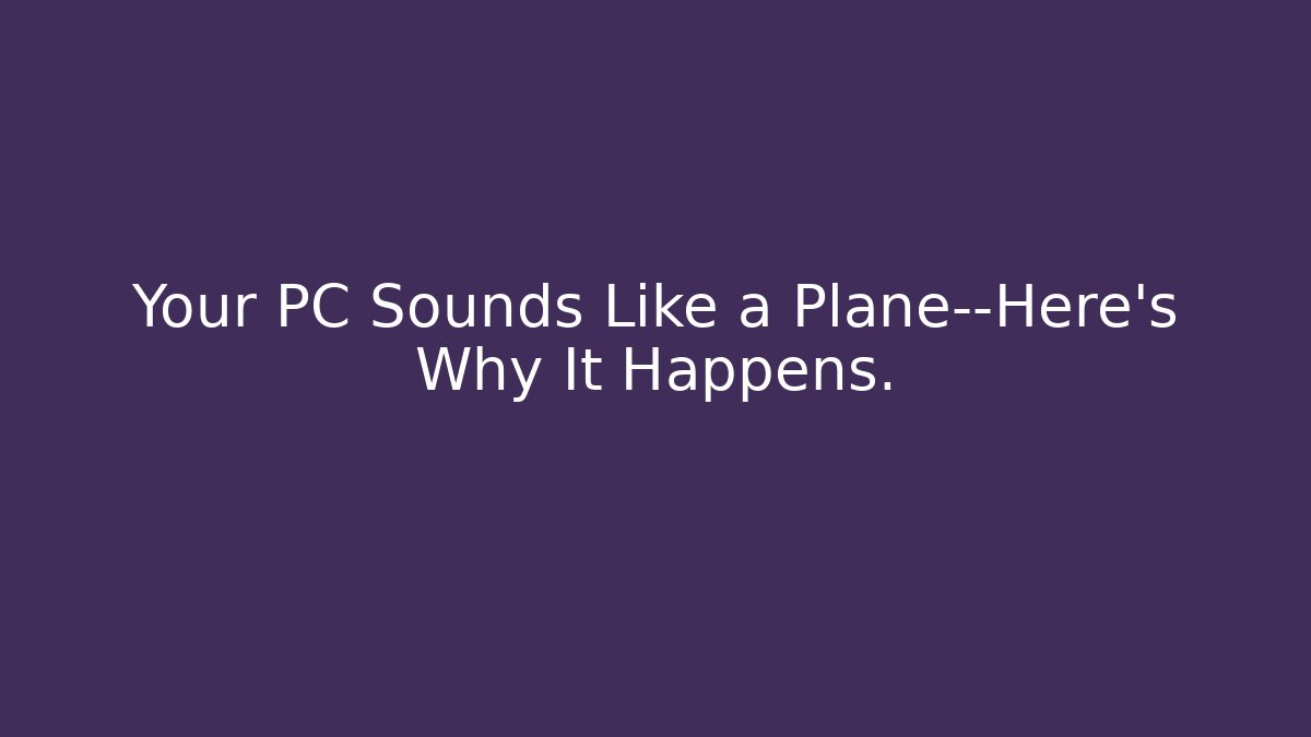 Your PC Sounds Like a Plane—Here's Why It Happens.