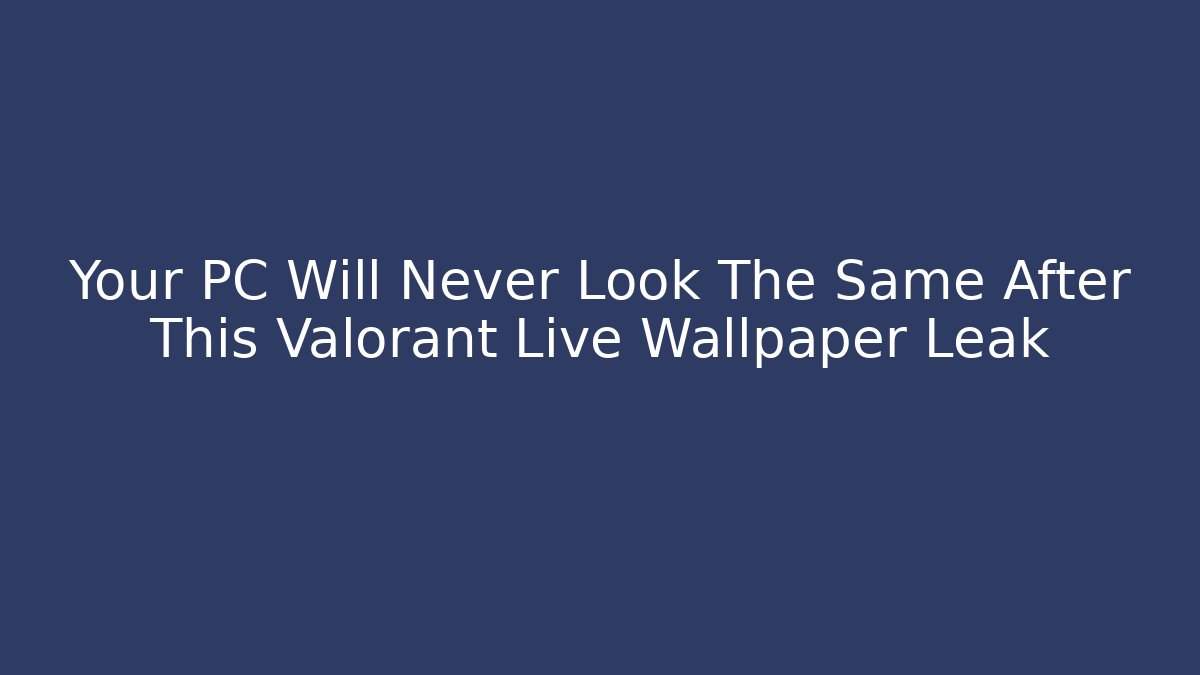 Your PC Will Never Look The Same After This Valorant Live Wallpaper Leak