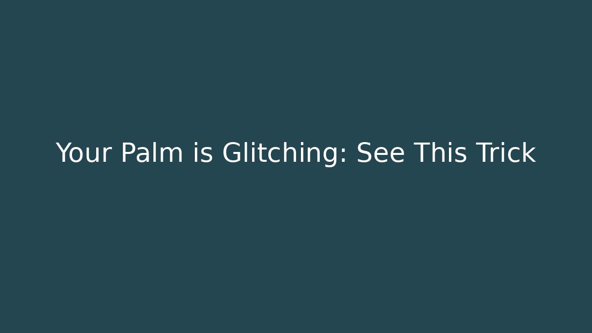 Your Palm is Glitching: See This Trick