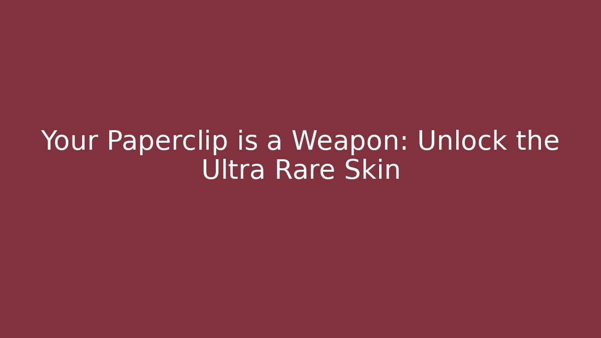 Your Paperclip is a Weapon: Unlock the Ultra Rare Skin